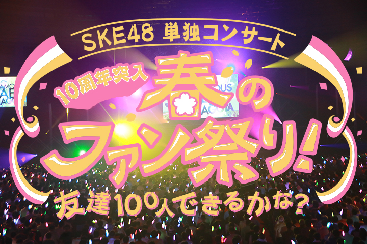 Ske48単独コンサート 10周年突入 春のファン祭り 友達100人できるかな 夜公演 Ske48 Mobile